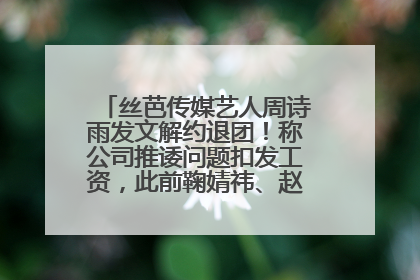 丝芭传媒艺人周诗雨发文解约退团！称公司推诿问题扣发工资，此前鞠婧祎、赵粤等多名艺人解约